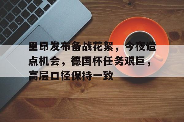 里昂发布备战花絮，今夜造点机会，德国杯任务艰巨，高层口径保持一致的简单介绍-一竞技体育